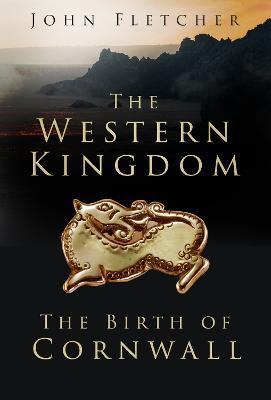 The Western Kingdom: The Birth of Cornwall - John Fletcher