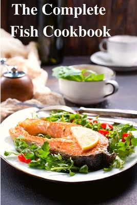 The Complete Fish Cookbook: A Celebration of Seafood with Recipes for Everyday Meals, Special Occasions, and More - Sas Association