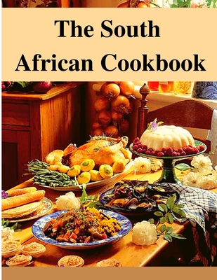 The South African Cookbook: Amazing Dishes From South Africa To Cook Right Now - Utopia Publisher