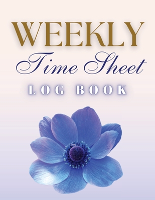 Weekly Time Sheet Log Book: Record Work Hours for Employees, Small Business, and Personal Use (Blue Flower) - Anastasia Finca