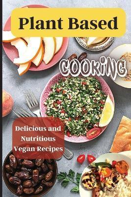 Plant Based Cooking: Simple and Delicious Vegan Recipes for Busy People - Emily Soto