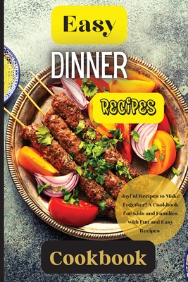 Easy Dinner Recipes Cookbook: Joyful Recipes to Make Together! A Cookbook for Kids and Families with Fun and Easy Recipes - Emily Soto