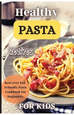 Coperta cărții 'Healthy Pasta Recipes For Kids: Fun and Delicious Ideas for Kids of All Ages! - Emily Soto'