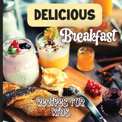 Delicious Breakfast Recipes: A breakfast recipes book for kids, 'Healthy and easy meals', is the perfect cookbook to get your little ones excited a - Emily Soto