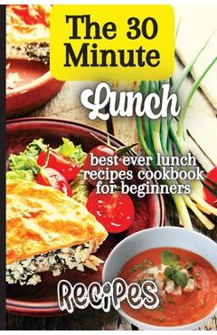 Coperta cărții 'The 30 Minute Lunch Recipes: Creative, Tasty, Easy Recipes for Every Meal - Emily Soto'