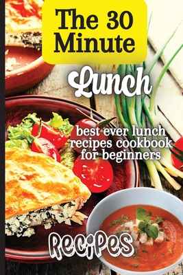 Coperta cărții 'The 30 Minute Lunch Recipes: Creative, Tasty, Easy Recipes for Every Meal - Emily Soto'