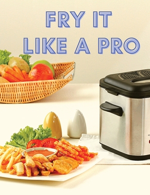 Fry It Like A Pro: Incredible 101 Recipes for the Deep Fryer - Sas Association