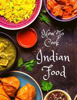 How To Cook Indian Food: More Than 150 Classic Recipes That You Will Love: More Than 150 Classic Recipes That You Will Love - Exotic Publisher