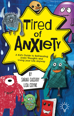 Tired of Anxiety: A Kid's Guide to Befriending Difficult Thoughts & Feelings and Living Your Life Anyway - Sarah Cassidy
