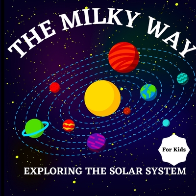 The Milky Way Book for Kids (Exploring The Solar System): A Colorful Children's Book that is Both Educational and Entertaining, Filled with Interestin - Russ West