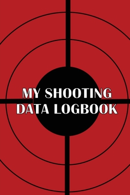 My Shooting Data Logbook: Special Gift for Shooting Lover Keep Record Date, Time, Location, Firearm, Scope Type, Ammunition, Distance, Powder, P - Belinda Davis