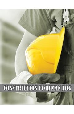 Coperta cărții 'Construction Foreman Log: Amazing Gift Idea for Foremen, Construction Site Managers Tracker to Record Workforce, Tasks,'