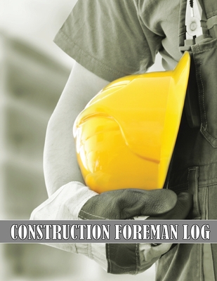 Coperta cărții 'Construction Foreman Log: Amazing Gift Idea for Foremen, Construction Site Managers Tracker to Record Workforce, Tasks,'