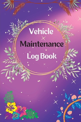 Vehicle Maintenance Log Book: Service And Repair Log Book Car Maintenance Log Book Oil Change Log Book, Vehicle and Automobile Service, Engine, Fuel - Alan Fischer
