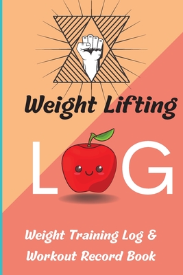 Weight Lifting Log Book: Weight Training Log & Workout Record Book for Men and Women, Exercise Notebook and Gym Journal for Personal Training - Mara Schimdt