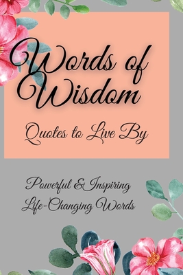 Words of Wisdom: Quotes to Live By Powerful &InspiringLife-Changing Words - Flora Parker
