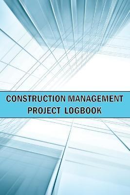 Coperta cărții 'Construction Management Project Logbook: Amazing Gift Idea Construction Site Daily Keeper to Record Workforce, Tasks,'