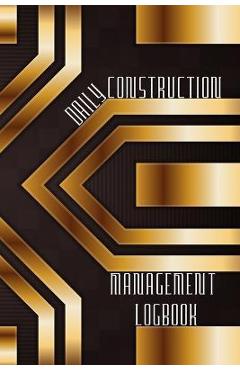 Coperta cărții 'Daily Construction Management Logbook: Construction, Maintenance and Inventory LogBook 120 pages Construction Site'