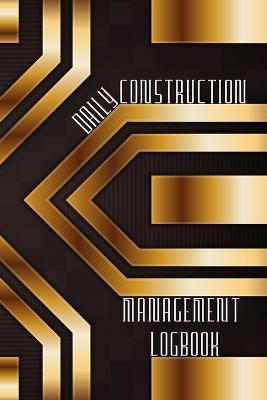Coperta cărții 'Daily Construction Management Logbook: Construction, Maintenance and Inventory LogBook 120 pages Construction Site'