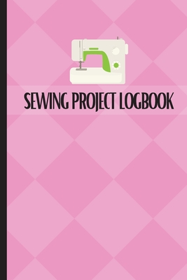 Sewing Project Logbook: Dressmaking Journal To Keep Record of Sewing Projects Project Planner for Sewing Lover - Sasha Apfel