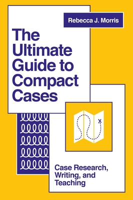 The Ultimate Guide to Compact Cases: Case Research, Writing, and Teaching - Rebecca J. Morris