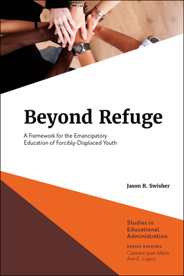 Beyond Refuge: A Framework for the Emancipatory Education of Forcibly-Displaced Youth - Jason R. Swisher