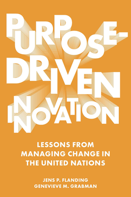 Purpose-Driven Innovation: Lessons from Managing Change in the United Nations - Jens P. Flanding