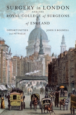 Surgery in London and the Royal College of Surgeons of England: Opportunities and Pitfalls - John S. Bolwell
