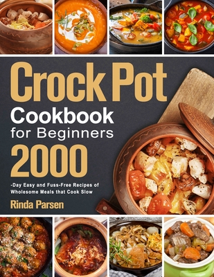 Crock Pot Cookbook for Beginners: 2000-Day Easy and Fuss-Free Recipes of Wholesome Meals that Cook Slow - Rinda Parsen
