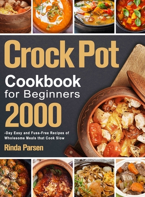 Crock Pot Cookbook for Beginners: 2000-Day Easy and Fuss-Free Recipes of Wholesome Meals that Cook Slow - Rinda Parsen