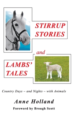 STIRRUP STORIES and LAMBS' TALES: Country Days - and Nights - with Animals - Anne Holland
