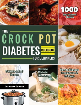 The Crock Pot Diabetes Cookbook for Beginners 2021: 1000-Day Foolproof Recipes Balance Blood Sugars Reverse Diabetic Disease How to Manage Prediabetes - Lashawn Lumley