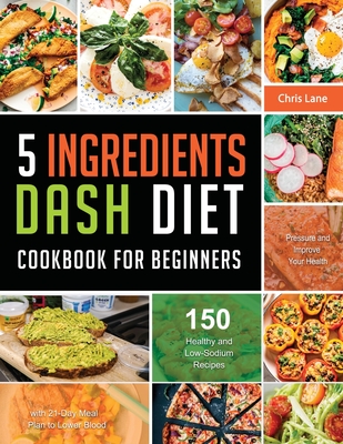 5 Ingredients Dash Diet Cookbook for Beginners 2021 - Chris Lane