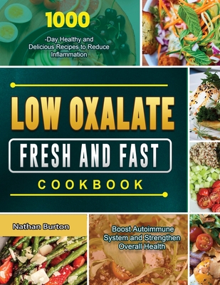Low Oxalate Fresh and Fast Cookbook: 1000-Day Healthy and Delicious Recipes to Reduce Inflammation, Boost Autoimmune System and Strengthen Overall Hea - Nathan Burton