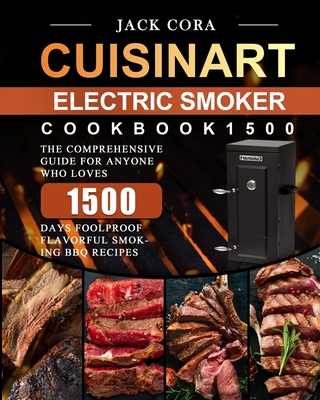 Cuisinart Electric Smoker Cookbook1500: The Comprehensive Guide for Anyone Who Loves 1500 Days Foolproof Flavorful Smoking BBQ Recipes - Jack Cora