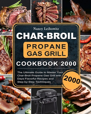 Char-Broil Propane Gas Grill Cookbook 2000: The Ultimate Guide to Master Your Char-Broil Propane Gas Grill with 2000 Days Flavorful Recipes and Step-b - Nancy Leibowitz