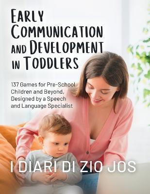 Early Communication and Development in Toddlers: 137 Games for Pre-School Children and Beyond, Designed by a Speech and Language Specialist - I Diari Di Zio Jos