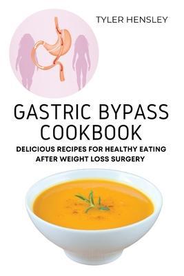 Gastric Bypass Cookbook: Delicious Recipes for Healthy Eating After Weight Loss Surgery - Tyler Hensley