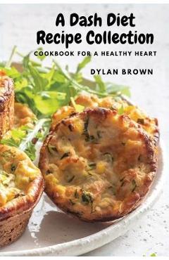 Coperta cărții 'A Dash Diet Recipe Collection: Cookbook for a Healthy Heart - Dylan Brown'