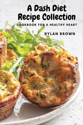 Coperta cărții 'A Dash Diet Recipe Collection: Cookbook for a Healthy Heart - Dylan Brown'