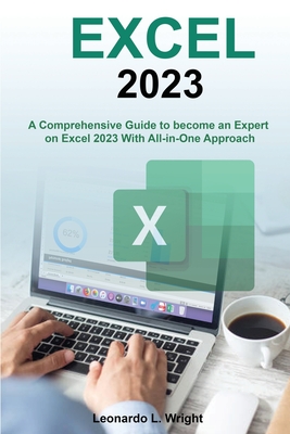 Excel 2023: A Comprehensive Guide to become an Expert on Excel 2023 With All-in-One Approach - Leonardo L. Wright