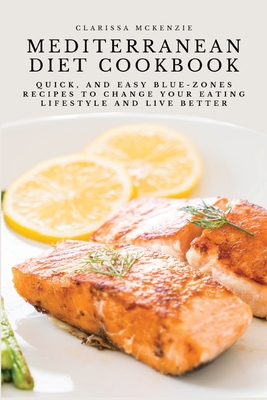 Mediterranean Diet Cookbook: Quick, and Easy Blue-Zones Recipes to Change your Eating Lifestyle and Live Better - Clarissa Mckenzie