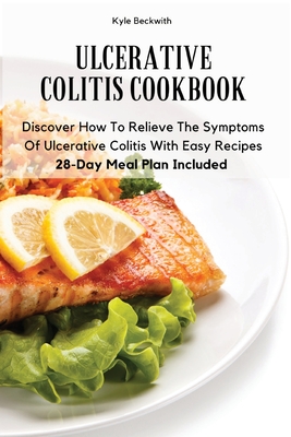 Ulcerative Colitis Cookbook: Discover How To Relieve The Symptoms Of Ulcerative Colitis With Easy Recipes28-Day Meal Plan Included - Kyle Beckwith