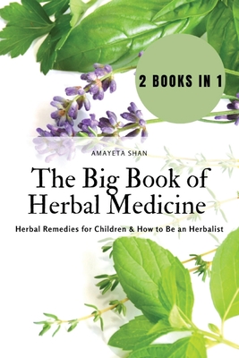 The Big Book of Herbal Medicine: 2 books in 1- Herbal Remedies for Children and How to Be an Herbalist - Amayeta Shan