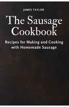 Coperta cărții 'The Sausage Cookbook: Recipes for Making and Cooking with Homemade Sausage - James Taylor'