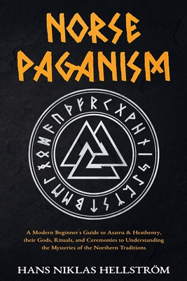 Norse Paganism: A Modern Beginner's Guide to Asatru & Heathenry, their Gods, Rituals, and Ceremonies to Understanding the Mysteries of - Hans Niklas Hellström