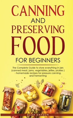 Canning and Preserving Food for Beginners: The Complete Guide to store everything in jars ( canned meat, jams, vegetables, jellies, pickles ) - homema - Elisa Dayson