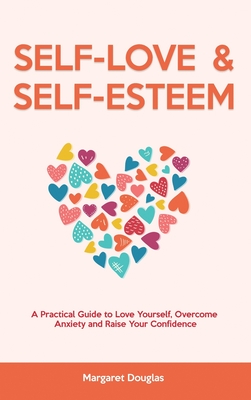 Self Love & Self Esteem for Women: A Practical Guide to Love Yourself, Overcome Anxiety and Raise Your Confidence - Margaret Douglas