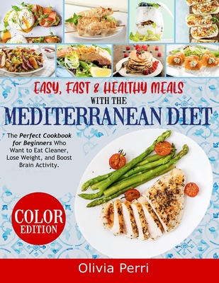Easy, Fast, and Healthy Meals With the Mediterranean Diet: The Perfect Cookbook for Beginners Who Want to Eat Cleaner, Lose Weight, and Boost Brain Ac - Olivia Perri