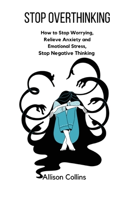 Stop Overthinking: How to Stop Worrying, Relieve Anxiety and Emotional Stress, Stop Negative Thinking. - Allison Collins